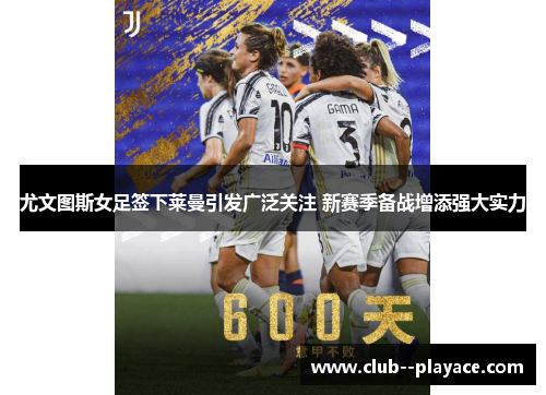 尤文图斯女足签下莱曼引发广泛关注 新赛季备战增添强大实力