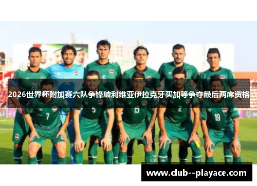 2026世界杯附加赛六队争锋玻利维亚伊拉克牙买加等争夺最后两席资格