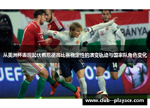 从美洲杯表现起伏看厄德高比赛稳定性的演变轨迹与国家队角色变化