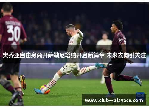 奥乔亚自由身离开萨勒尼塔纳开启新篇章 未来去向引关注